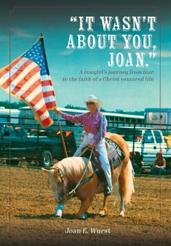 Hardcover It Wasn't about You, Joan: A Cowgirl's Journey from Insecurity to Security, from Selfishness to Selflessness, from Fear to Faith Book