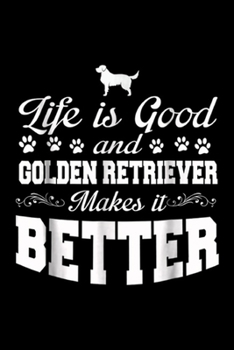 Life Is Good A Golden Retriever Makes It Better: Life Is Good A Golden Retriever Makes It Better  Journal/Notebook Blank Lined Ruled 6x9 100 Pages