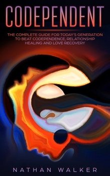 Paperback Codependent: The Complete Guide for Today's Generation to Beat Codependence, Relationship Healing, and Love Recovery Book