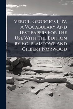 Vergil, Georgics I. , IV, a Vocabulary and Test Papers for the Use with the Edition by F. G. Plaistowe and Gilbert Norwood