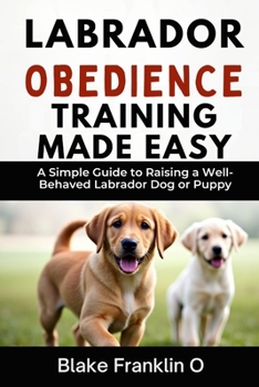 Paperback Labrador Obedience Training Made Easy: A Simple Guide To Raising A Well-Behaved Labrador Dog Or Puppy Book