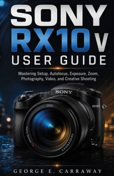 Paperback Sony RX10 V User Guide: Mastering Setup, Autofocus, Exposure, Zoom, Photography, Video, and Creative Shooting Book