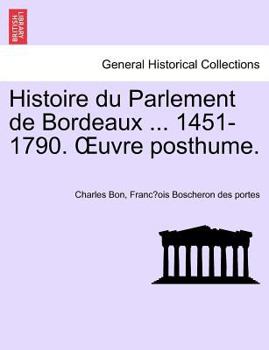 Paperback Histoire Du Parlement de Bordeaux ... 1451-1790. Uvre Posthume. Tome Second. [French] Book