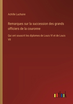 Paperback Remarques sur la succession des grands officiers de la couronne: Qui ont souscrit les diplomes de Louis VI et de Louis VII [French] Book