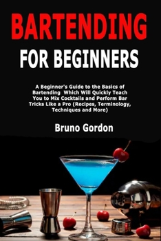 Paperback Bartending for Beginners: A Beginner's Guide to the Basics of Bartending Which Will Quickly Teach You to Mix Cocktails and Perform Bar Tricks Like a P Book