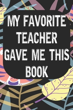 Paperback My Favorite Teacher Gave Me This Book: Notebook for Teachers & Administrators To Write Goals, Ideas & Thoughts School Appreciation Day Gift Book