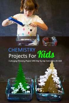 Paperback Chemistry Projects For Kids: 5 Amazing Chemistry Projects With Step-by-step Instructions For Kids: Chemistry For Kids Book