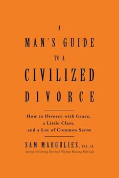 Hardcover A Man's Guide to a Civilized Divorce: How to Divorce with Grace, a Little Class, and a Lot of Common Sense Book