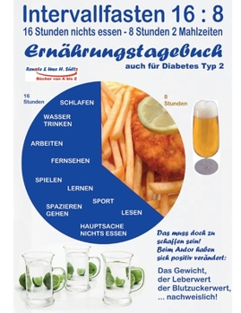 Intervallfasten 16: 8 Ernährungstagebuch - auch für Diabetes Typ 2: Gesünder werden - abnehmen - vitaler sein - Diabetes senken - Blutwerte verbessern