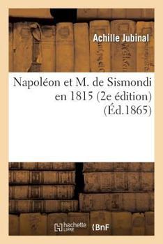 Paperback Napoléon Et M. de Sismondi En 1815 (2e Édition Suivie de l'Acte Additionnel Aux Constitutions: de l'Empire Et d'Un Appendice) [French] Book