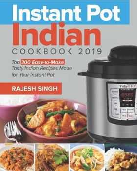 Paperback Instant Pot Indian Cookbook 2019: Top 300 Easy-To-Make Tasty Indian Recipes Made for Your Instant Pot Pressure Cooking at Anywhere, Save Time and Mone Book