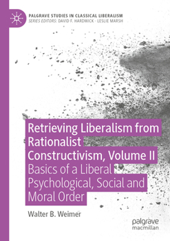 Paperback Retrieving Liberalism from Rationalist Constructivism, Volume II: Basics of a Liberal Psychological, Social and Moral Order Book