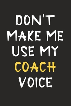 Paperback Don't Make Me Use My Coach Voice: Coach Journal Notebook to Write Down Things, Take Notes, Record Plans or Keep Track of Habits (6" x 9" - 120 Pages) Book