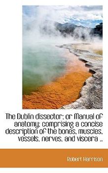 Paperback The Dublin Dissector; Or Manual of Anatomy; Comprising a Concise Description of the Bones, Muscles, Book