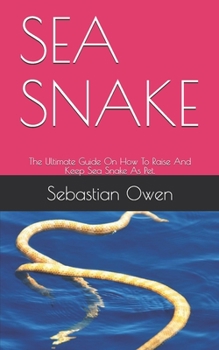 Paperback Sea Snake: The Ultimate Guide On How To Raise And Keep Sea Snake As Pet. Book