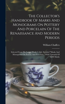 Hardcover The Collector's Handbook Of Marks And Monograms On Pottery And Porcelain Of The Renaissance And Modern Periods: Selected From His Larger Work (7. Ed.) Book
