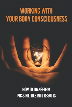 Paperback Working With Your Body Consciousness: How To Transform Possibilities Into Results: How You Can Change Your Identity Book