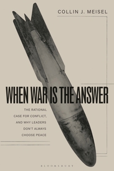 Hardcover When War Is the Answer: The Rational Case for Conflict, and Why Leaders Don't Always Choose Peace Book