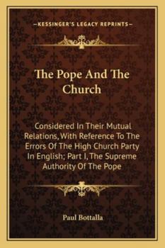 Paperback The Pope And The Church: Considered In Their Mutual Relations, With Reference To The Errors Of The High Church Party In English; Part I, The Su Book