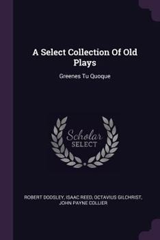 Paperback A Select Collection Of Old Plays: Greenes Tu Quoque Book