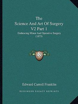 Paperback The Science And Art Of Surgery V2 Part 1: Embracing Minor And Operative Surgery (1873) Book