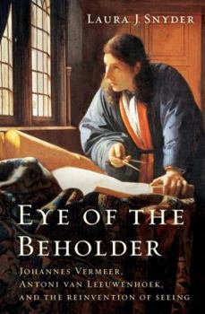 Hardcover Eye of the Beholder: Johannes Vermeer, Antoni Van Leeuwenhoek, and the Reinvention of Seeing Book