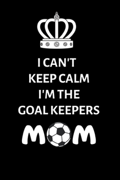 Paperback I Can't Keep Calm, I'm The Goal Keepers Mom: Journal / notebook / Diary to write in - Soccer notebook gift for Soccer Mom Book