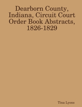 Paperback Dearborn County, Indiana, Circuit Court Order Book Abstracts, 1826-1829 Book