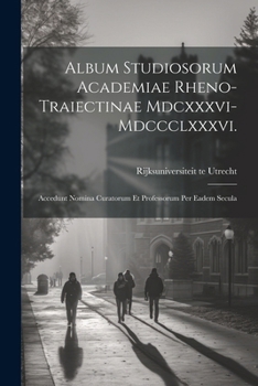 Paperback Album Studiosorum Academiae Rheno-Traiectinae Mdcxxxvi-Mdccclxxxvi.: Accedunt Nomina Curatorum Et Professorum Per Eadem Secula [Latin] Book