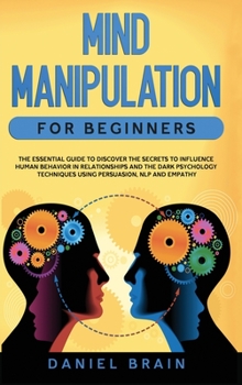 Hardcover Mind Manipulation for Beginners: The Essential Guide to Discover The Secrets to Influence Human Behavior in Relationships and The Dark Psychology Tech Book