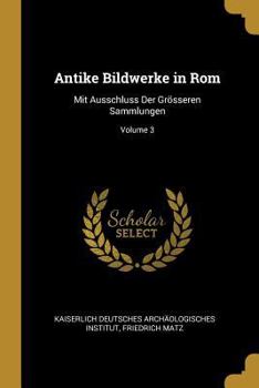 Paperback Antike Bildwerke in Rom: Mit Ausschluss Der Grösseren Sammlungen; Volume 3 [German] Book