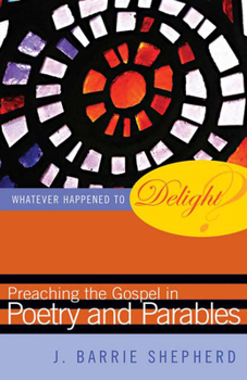 Paperback Whatever Happened to Delight?: Preaching the Gospel in Poetry and Parables Book