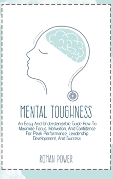 Hardcover Mental Toughness: An Easy And Understandable Guide How To Maximize Focus, Motivation, And Confidence For Peak Performance, Leadership De Book