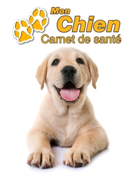 Mon Chien Carnet de santé: Labrador Retriever Chiot | 109 pages 22cm x 28cm | Cahier a Remplir | Vaccinations | Suivi Médical | Visites Vétérinaires | ... Pour les amoureux des chiens (French Edition)