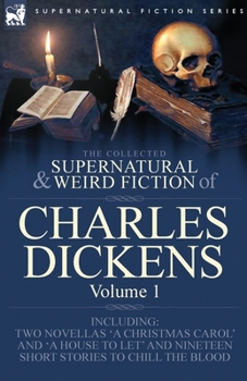 The Collected Supernatural and Weird Fiction of Charles Dickens-Volume 1: Contains Two Novellas 'a Christmas Carol' and 'a House to Let' and Nineteen Short Stories to Chill the Blood