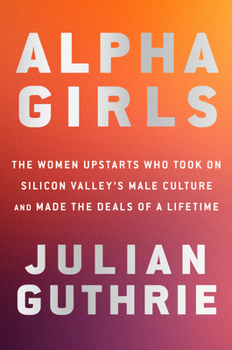 Hardcover Alpha Girls: The Women Upstarts Who Took on Silicon Valley's Male Culture and Made the Deals of a Lifetime Book