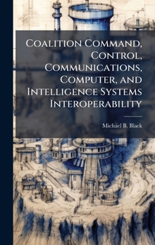Hardcover Coalition Command, Control, Communications, Computer, and Intelligence Systems Interoperability Book