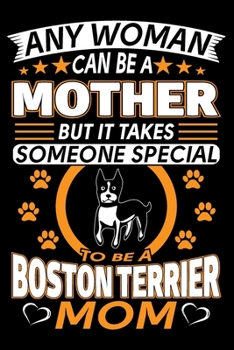 Paperback Any Woman Can Be A Mother But It Takes Someone Special To Be A Boston Terrier Mom: Boston Terrier Journal Notebook Best Gifts For Boston Terrier Mom A Book