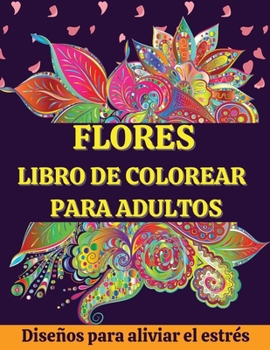 FLORES Libro de Colorear para Adultos: Hermosos e Inspiradores Diseños Florales para Facilitar la Relajación y el Alivio del Estrés