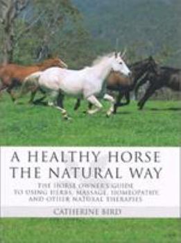 Hardcover A Healthy Horse the Natural Way: A Horse Owner's Guide to Using Herbs, Massage, Homeotherapy, and Other Natural Therapies Book