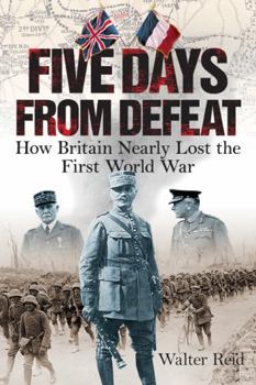 Hardcover Five Days from Defeat: How Britain Nearly Lost the First World War Book