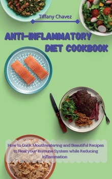 Anti-Inflammatory Diet Cookbook: How to Cook Mouthwatering and Beautiful Recipes to Heal your Immune System while Reducing Inflammation