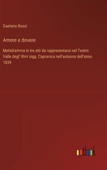 Amore e dovere: Melodramma in tre atti da rappresentarsi nel Teatro Valle degl' Illmi sigg. Capranica nell'autunno dell'anno 1839
