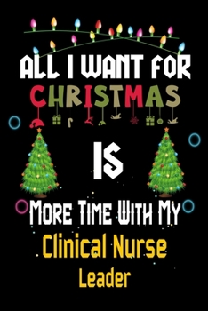 Paperback All I want for Christmas is more time with my Clinical Nurse Leader: Christmas Gift for Clinical Nurse Leader Lovers, Clinical Nurse Leader Journal / Book