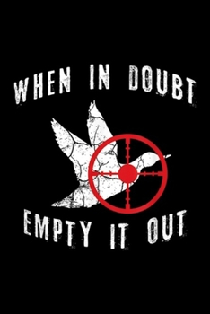 When In Doubt Empty It Out: When In Doubt Empty It Out Dove Hunting Hunting Gift Journal/Notebook Blank Lined Ruled 6x9 100 Pages