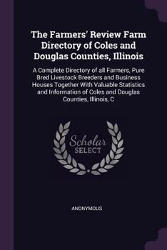 The Farmers' Review Farm Directory of Coles and Douglas Counties, Illinois: A Complete Directory of All Farmers, Pure Bred Livestock Breeders and Business Houses Together with Valuable Statistics and 