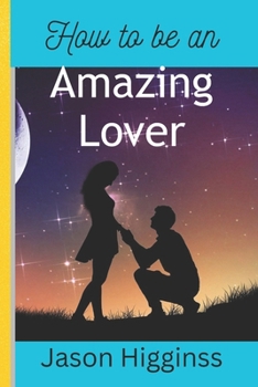 Paperback How to Be an Amazing Lover: 12 strategies for men to build strong, healthy and life time relationship Book