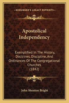 Apostolical Independency: Exemplified In The History, Doctrines, Discipline, And Ordinances Of The Congregational Churches