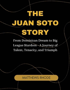 The Juan Soto Story: From Dominican Dream to Big League Stardom - A Journey of Talent, Tenacity, and Triumph