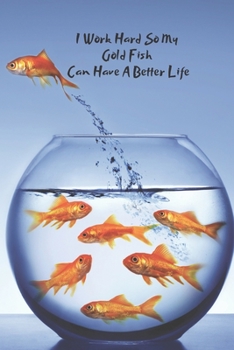 I Work Hard So My Gold Fish Can Have A Better Life: Blank Lined Journal Gold Fish Care Notebook, Funny Gifts For Coworkers, Boss, Employee Gifts, ... Jokes, Sarcastic Dark Humour,  Gag Gifts